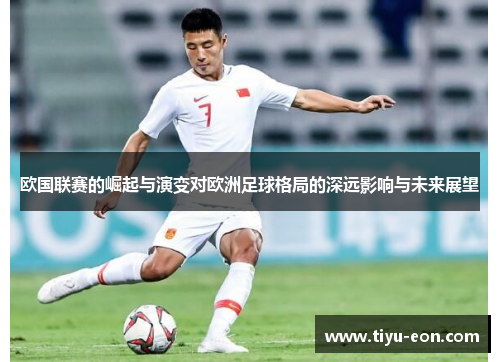 欧国联赛的崛起与演变对欧洲足球格局的深远影响与未来展望 欧国联赛的崛起与演变对欧洲足球格局的深远影响与未来展望