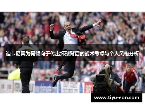 迪卡尼奥为何倾向于传出坏球背后的战术考虑与个人风格分析 迪卡尼奥为何倾向于传出坏球背后的战术考虑与个人风格分析