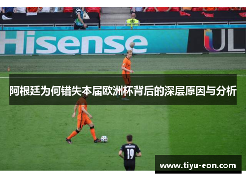 阿根廷为何错失本届欧洲杯背后的深层原因与分析 阿根廷为何错失本届欧洲杯背后的深层原因与分析