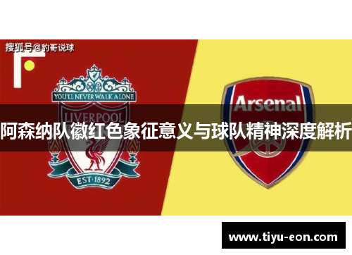 阿森纳队徽红色象征意义与球队精神深度解析