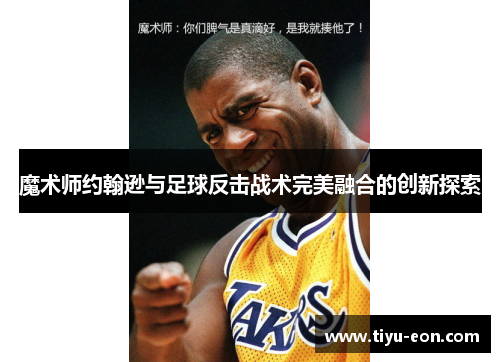 魔术师约翰逊与足球反击战术完美融合的创新探索