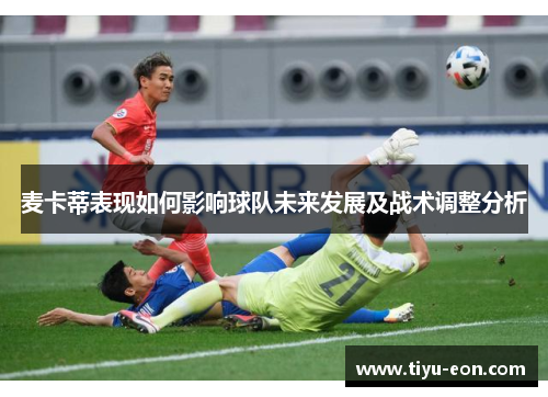 麦卡蒂表现如何影响球队未来发展及战术调整分析