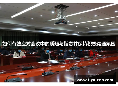 如何有效应对会议中的质疑与指责并保持积极沟通氛围