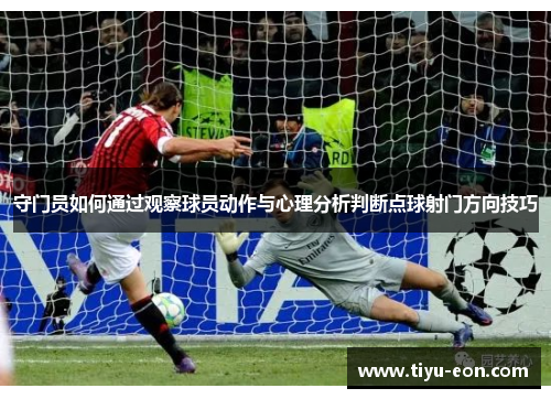 守门员如何通过观察球员动作与心理分析判断点球射门方向技巧